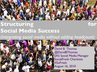[object Object],[object Object],[object Object],[object Object],[object Object],Structuring for Social Media Success (Integrating social media without adding headcount) 