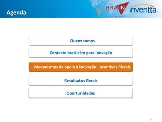 Agenda



                           Quem somos

                Contexto brasileiro para Inovação


         Mecanismos de apoio à inovação: Incentivos Fiscais


                        Resultados Gerais

                         Oportunidades




                                                              16
 