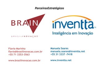 ParceirosEstratégicos




Flavio Marinho                  Manuela Soares
flavio@brasilinovacao.com.br    manuela.soares@inventta.net
+55 71 3353-3563                +55 31 3337 -7418

www.brasilinovacao.com.br       www.inventta.net
 