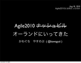 Aug 18, 2010




                Agile2010

                            ( @kawaguti )




2010   8   17
 