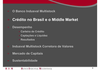 O Banco Indusval Multistock

Crédito no Brasil e o Middle Market
Desempenho
     Carteira de Crédito
     Captações e Liquidez
     Resultados

Indusval Multistock Corretora de Valores

Mercado de Capitais

Sustentabilidade

                                           9
 