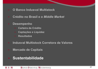 O Banco Indusval Multistock

Crédito no Brasil e o Middle Market

Desempenho
   Carteira de Crédito
   Captações e Liquidez
   Resultados

Indusval Multistock Corretora de Valores

Mercado de Capitais

Sustentabilidade

                                           37
 