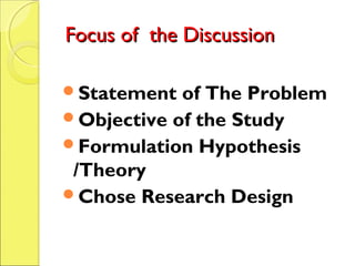 Focus of the DiscussionFocus of the Discussion
Statement of The Problem
Objective of the Study
Formulation Hypothesis
/Theory
Chose Research Design
 