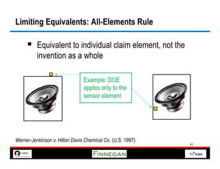 Limiting Equivalents: All-Elements Rule

     §  Equivalent to individual claim element, not the
          invention as a whole

                                Example: DOE
                                apples only to the
                                sensor element




Warner-Jenkinson v. Hilton Davis Chemical Co. (U.S. 1997)
                                                            43
 