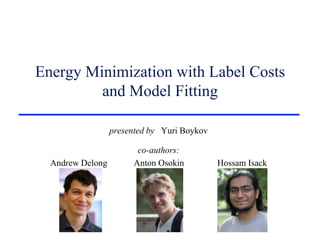 Energy Minimization with Label Costsand Model Fitting presented by   Yuri Boykov co-authors: Andrew Delong            Anton OsokinHossamIsack 