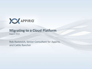 Migrating to a Cloud PlatformAugust 2010Rob Rastovich, Senior Consultant for Appirio, and Cattle Rancher 