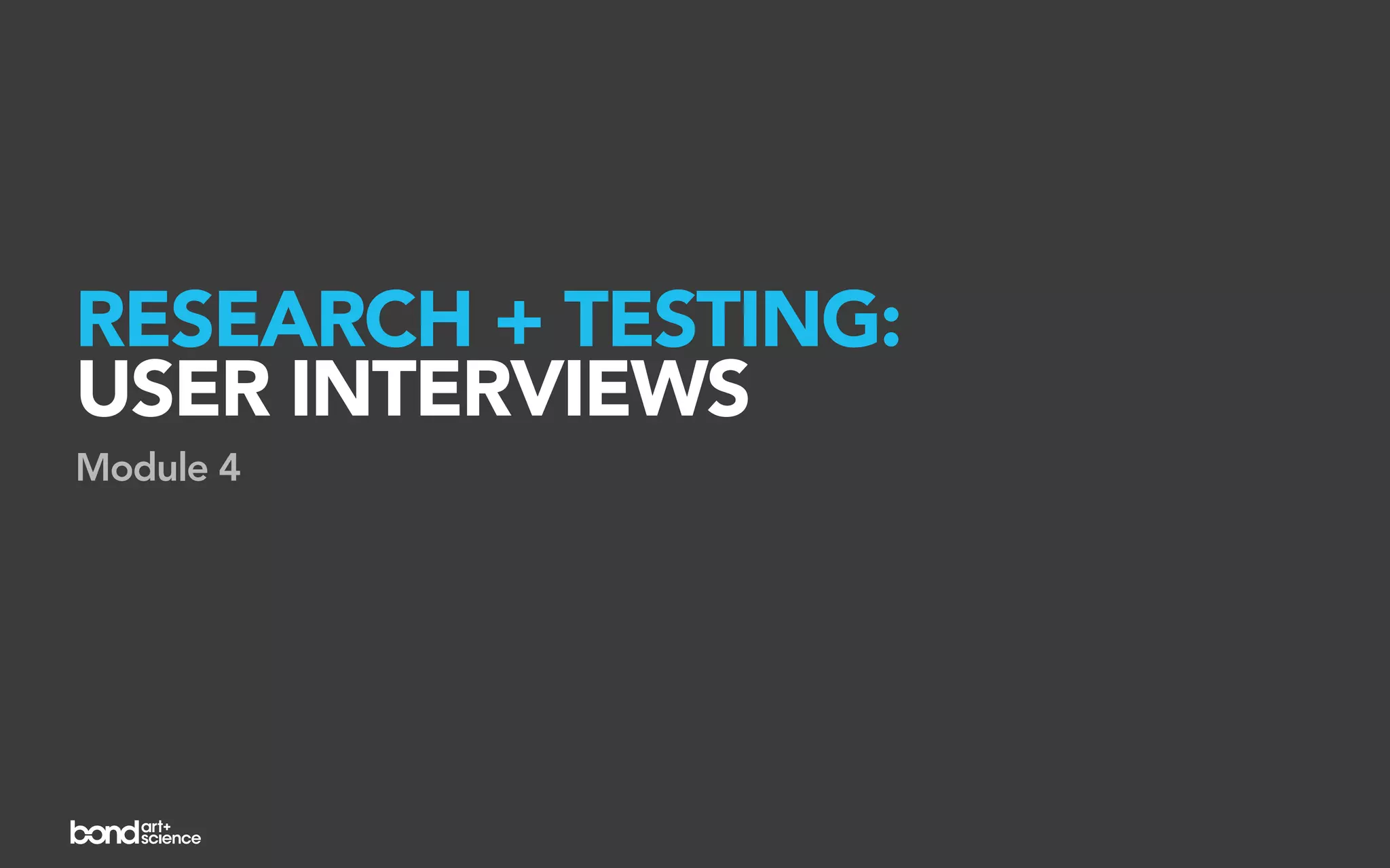 RESEARCH + TESTING:
USER INTERVIEWS
Module 4
 