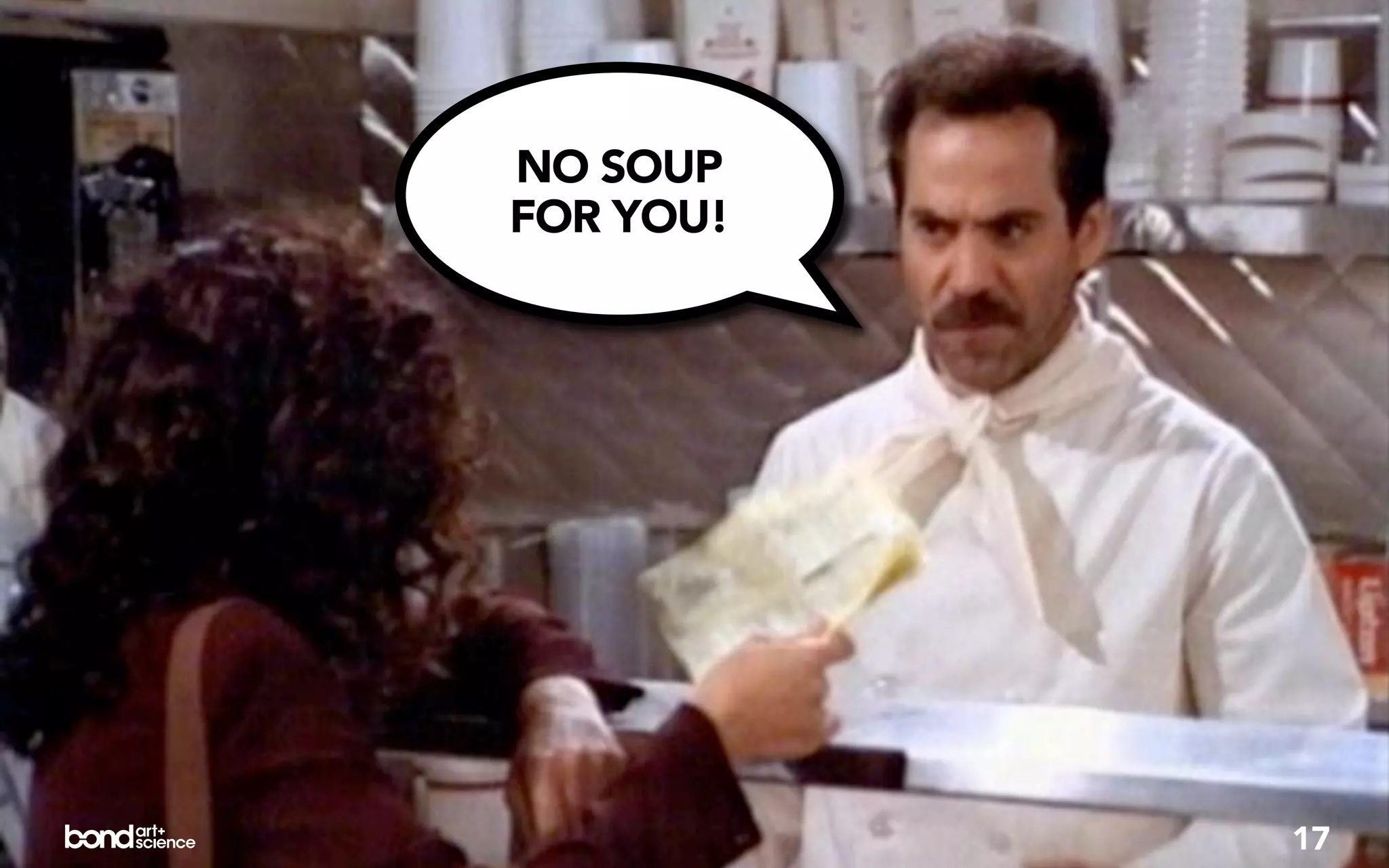 NO SOUP
FOR YOU!




           17
 