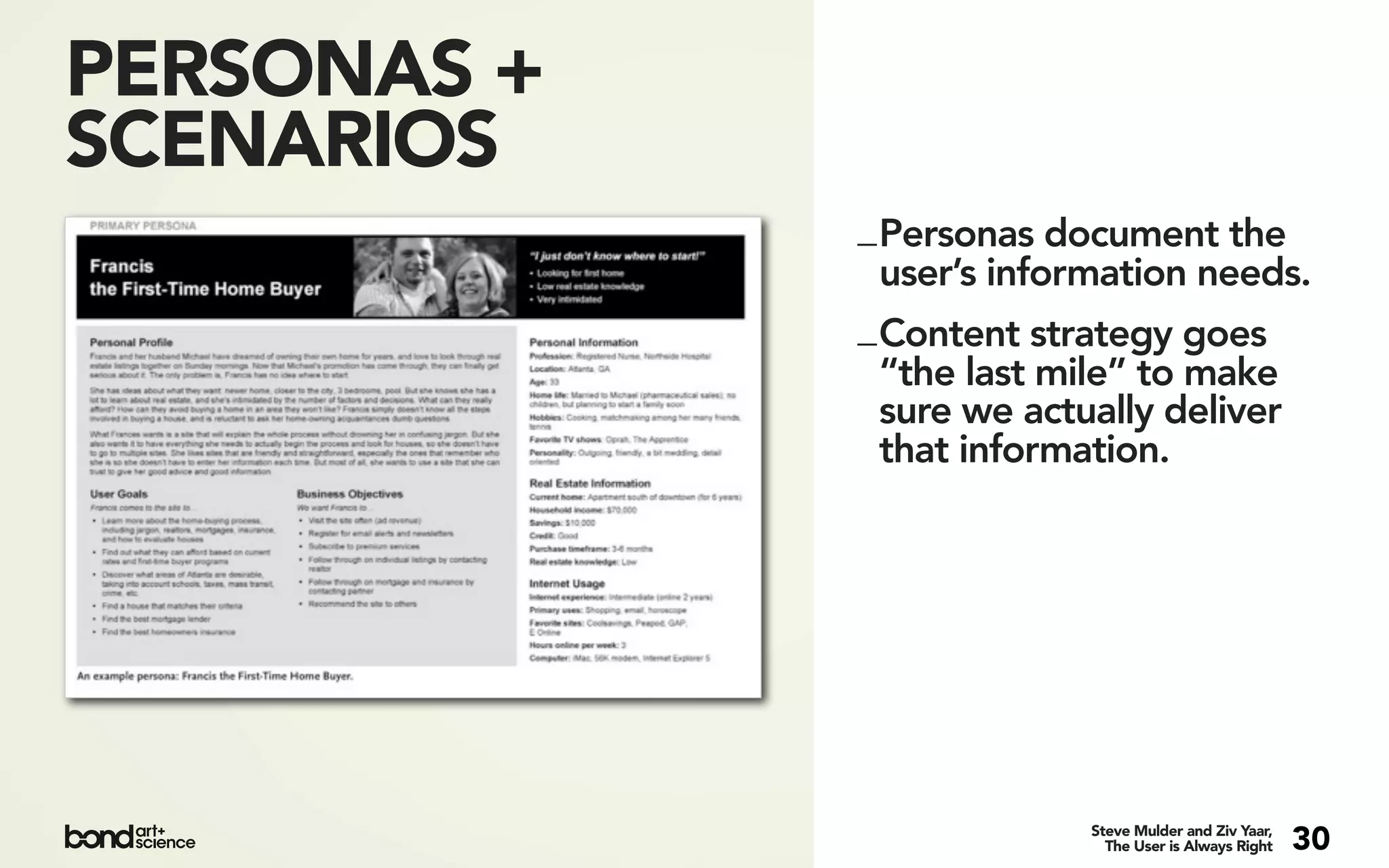 PERSONAS +
SCENARIOS
             _ Personas document the
               user’s information needs.
             _ Content strategy goes
               “the last mile” to make
               sure we actually deliver
               that information.




                          Steve Mulder and Ziv Yaar,
                            The User is Always Right   30
 