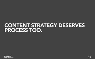 CONTENT STRATEGY DESERVES
PROCESS TOO.



                            15
 