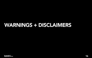 WARNINGS + DISCLAIMERS




                         16
 
