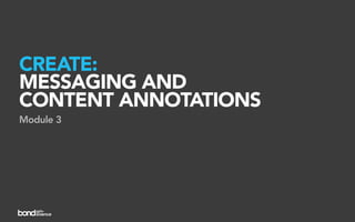 CREATE:
MESSAGING AND
CONTENT ANNOTATIONS
Module 3
 