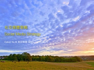 Social Media Strategy
Calvin Yu @   GNCI / 2010.08.25
 