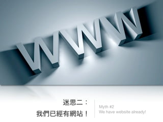 Myth #2
We have website already!
 