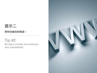 Tip #2
Be open-minded and embrace
new possibilities!
 