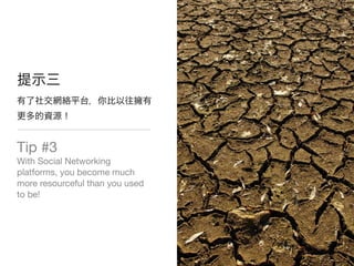 Tip #3
With Social Networking
platforms, you become much
more resourceful than you used
to be!
 