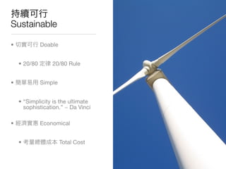 Sustainable

•             Doable


    • 20/80       20/80 Rule


•             Simple


    • “Simplicity is the ultimate
      sophistication.” ~ Da Vinci

•             Economical


    •                  Total Cost
 