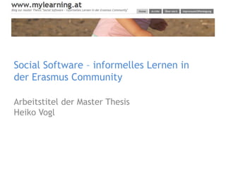 Social Software – informelles Lernen in der Erasmus Community Arbeitstitel der Master Thesis Heiko Vogl 