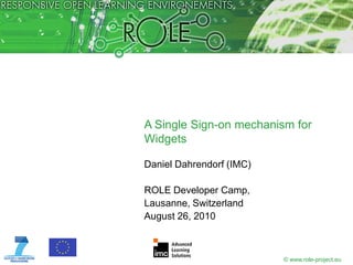 A Single Sign-on mechanism for
Widgets

Daniel Dahrendorf (IMC)

ROLE Developer Camp,
Lausanne, Switzerland
August 26, 2010



                          © www.role-project.eu
 