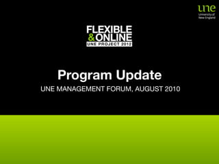 Program Update
UNE MANAGEMENT FORUM, AUGUST 2010
 