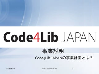 事業説明
             Code4Lib JAPANの事業計画とは？

2010年8月28日     Code4Lib JAPAN Lift Off   1
 