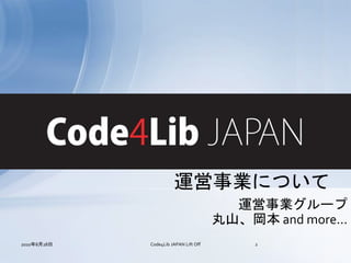 Code4Lib JAPAN
                       運営事業について
                                         運営事業グループ
                                       丸山、岡本 and more...
2010年8月28日   Code4Lib JAPAN Lift Off        2
 