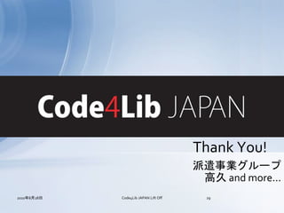 Thank You!
                                       派遣事業グループ
                                        高久 and more...
2010年8月28日   Code4Lib JAPAN Lift Off     29
 