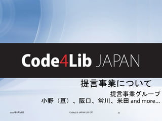 Code4Lib JAPAN
                             提言事業について
                        提言事業グループ
             小野（亘）、阪口、常川、米田 and more...
2010年8月28日         Code4Lib JAPAN Lift Off   34
 