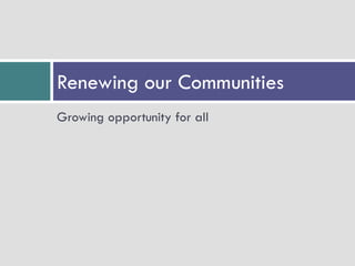 Renewing our Communities
Growing opportunity for all
 