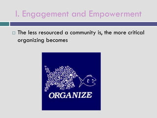 I. Engagement and Empowerment
   The less resourced a community is, the more critical
    organizing becomes
 