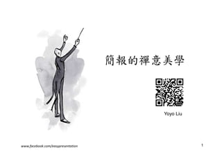 1
簡報的禪意美學
www.facebook.com/easypresentation
Yoyo Liu
 