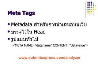 Meta Tags

 Metadata ส!าหรบการน!าเสนอบนเวgบ
 บรรจไวใน Head

 รปแบบทHวไป
  <META NAME=“dataname” CONTENT=“datavalue”>


     www.submitexpress.com/analyzer
 