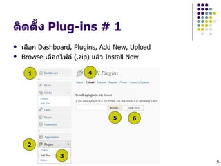 ตดต"ง Plug-ins # 1
    #
   เลLอก Dashboard, Plugins, Add New, Upload
   Browse เลLอกไฟล (.zip) แลว Install Now

      1                  4




                                 5     6



     2

                3
                                                5
 