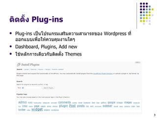 ตดต"#ง Plug-ins
   Plug-ins เปXนโปรแกรมเสรมความสามารถของ Wordpress ทH
    ออกแบบเพLHอใหควบคมงานใดๆ
   Dashboard, Plugins, Add new
   ใชหลกการเดยวกบตดต`ง Themes




                                                         3
 