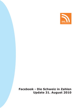 SMS
                          Social Media Schweiz




Facebook - Die Schweiz in Zahlen
        Update 31. August 2010
 