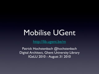 Mobilise UGent ,[object Object],[object Object],[object Object],http://lib.ugent.be/m 
