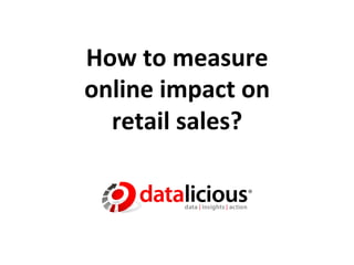 How	
  to	
  measure	
  	
  
online	
  impact	
  on	
  	
  
  retail	
  sales?	
  
 