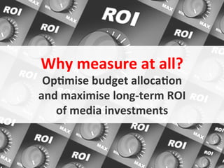 Why	
  measure	
  at	
  all?	
  
             Op6mise	
  budget	
  alloca6on	
  	
  
            and	
  maximise	
  long-­‐term	
  ROI	
  	
  
               of	
  media	
  investments	
  


June 2010                   © Datalicious Pty Ltd           18
 