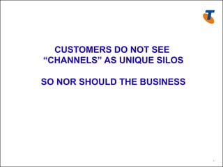 CUSTOMERS DO NOT SEE
“CHANNELS” AS UNIQUE SILOS

SO NOR SHOULD THE BUSINESS




                             7
 