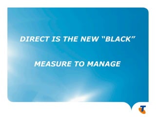 DIRECT IS THE NEW “BLACK”


   MEASURE TO MANAGE




                            9
 