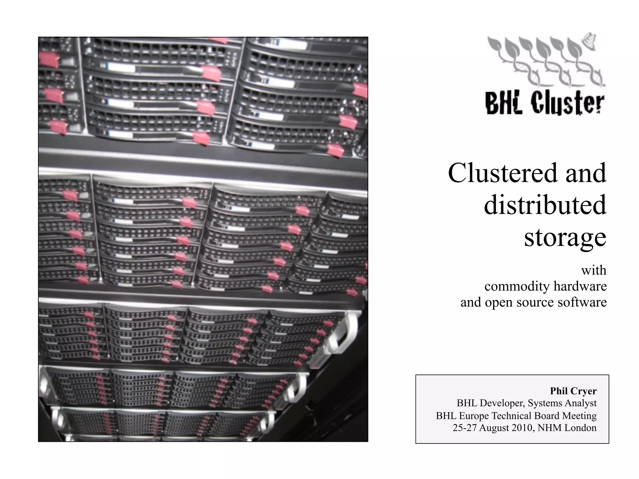 Clustered and distributed storage with commodity hardware and open source software Phil Cryer BHL Developer, Systems Analyst BHL Europe Technical Board Meeting 25-27 August 2010, NHM London 