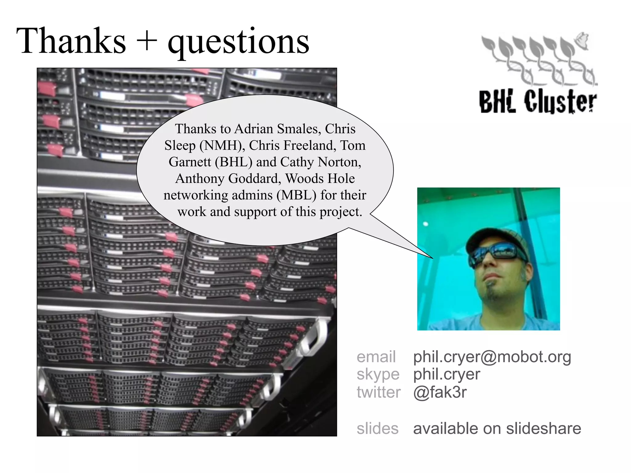 Thanks + questions Thanks to Adrian Smales, Chris Sleep (NMH), Chris Freeland, Tom Garnett (BHL) and Cathy Norton, Anthony Goddard, Woods Hole networking admins (MBL) for their work and support of this project. email phil.cryer@mobot.org skype phil.cryer twitter @fak3r slides available on slideshare 