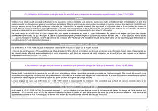 3. L’obligation d’information n’est pas levée du seul fait que le risque est de réalisation exceptionnelle – (Cass. 7 /10 /1998)

                                                                              Les faits
Victime d’une chute ayant provoqué la fracture de la deuxième vertèbre lombaire une patiente, après avoir subi un traitement par immobilisation et port d’un
corset consulte un chirurgien en raison d’une cyphose persistante. Celui-ci préconise une intervention consistant en la mise en place d’un cadre de Hartchild, suivi
dans un second temps d’une greffe vertébrale. A la suite de l’intervention, la patiente se plaint, dès son réveil, d’un trouble visuel et d’une douleur au niveau de
l’orbite gauche. Une trombophlébite est diagnostiquée. Elle aura pour conséquence la perte définitive de l’œil gauche par atrophie du nerf optique. La patiente
assigne en réparation de son préjudice le chirurgien en invoquant notamment un manquement à son devoir d’information.
Par arrêt rendu le 26 /09 /1996, la Cour d’appel de Lyon rejette la demande au motif « …que l’information du patient n’est exigée que pour des risques
normalement prévisibles, ce qui n’était pas le cas de la complication post-opératoire litigieuse qui bien que connue est très rare… » et les juges du fond d’ajouter
« …que le chirurgien n’avait pas à avertir sa patiente de ce risque afin d’éviter par une inquiétude inutile de la placer dans un état psychologique défavorable au
bon déroulement d’une intervention classique. »

                                                           Cour de cassation – Arrêt C. du 7 /10 /1998
Par arrêt rendu le 7 /10 /1998, la Cour de cassation casse l’arrêt de la cour d’appel sur le moyen suivant :
« Hormis les cas d’urgence, d’impossibilité ou de refus du patient d’être informé, un médecin est tenu de lui donner une information loyale, claire et appropriée sur
les risques graves afférents aux investigations et soins proposés et qu’il n’est pas dispensé de cette obligation par le seul fait que ces risques ne se réalisent
qu’exceptionnellement (souligné par nous). »




                4. Un médecin n’est pas tenu de réussir à convaincre son patient du danger de l’acte qu’il demande – (Cass. 18 /01 /2000)

                                                                              Les faits
Devant subir l’opération de la cataracte de son œil droit, une patiente refuse l’anesthésie générale proposée par l’ophtalmologiste. Elle choisit de recourir à une
anesthésie loco régionale non sans avoir été préalablement informée par le praticien des dangers de cette méthode. A la suite de l’injection anesthésique apparaît
un chémosis hémorragique provoquant la rupture du globe oculaire et la perte de l’usage de l’œil.
La cour d’appel de Lyon, par arrêt rendu le 14 /05 /1997 retient la responsabilité du médecin. Elle considère que la faute de celui-ci consiste dans le fait
« de n’avoir pas été en mesure de convaincre sa patiente des dangers présentés par un tel acte. »

                                                           Cour de cassation – Arrêt Y. du 18 /01 2000
Arrêt cassé le 18 /01 /2000, la Cour de cassation estimant… « qu’un médecin n’est pas tenu de réussir à convaincre son patient du danger de l’acte médical qu’il
demande… » En statuant ainsi, la Cour de cassation réévalue la place du patient au sein de la sphère de soins. La prise de décision relative à l’acte médical est
appréhendée comme le fruit d’un dialogue, le dernier mot restant au malade dûment informé des risques encourus.




                                                                                                                                                                    5
 