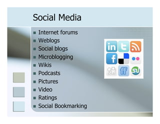 Social Media
n    Internet forums
n    Weblogs
n    Social blogs
n    Microblogging
n    Wikis
n    Podcasts
n    Pictures
n    Video
n    Ratings
n    Social Bookmarking
 