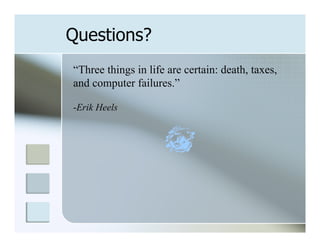 Questions?
“Three things in life are certain: death, taxes,
and computer failures.”

-Erik Heels
 