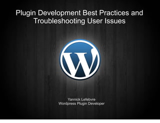 Plugin Development Best Practices and
     Troubleshooting User Issues




                Yannick Lefebvre
            Wordpress Plugin Developer
 