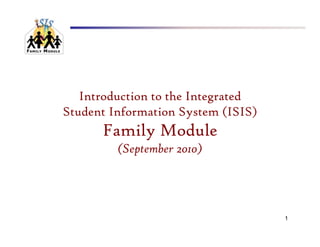 Introduction to the Integrated
Student Information S
S d     I f      i System (ISIS)
      Family Module
           y
         (September 2010)




                                    1
 