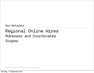 Geo-Metadata

     Regional Online Wires
     Adresses and Coordinates
     Scopes




     IFRA Newsroom Summit 2010, Sep...