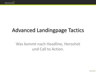Advanced Landingpage Tactics

 Was kommt nach Headline, Heroshot
        und Call to Action.
 