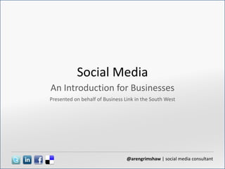 Social Media An Introduction for Businesses Presented on behalf of Business Link in the South West 